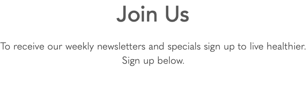 Join Us To receive our weekly newsletters and specials sign up to live healthier. Sign up below.