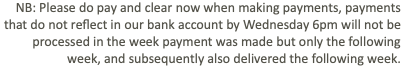 NB: Please do pay and clear now when making payments, payments that do not reflect in our bank account by Wednesday 6pm will not be processed in the week payment was made but only the following week, and subsequently also delivered the following week.